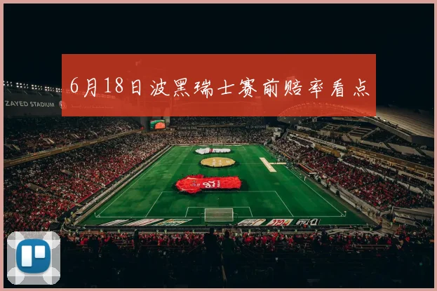 6月18日波黑瑞士赛前赔率看点