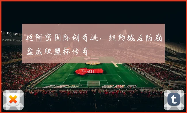 迈阿密国际创奇迹，纽约城后防崩盘成联盟杯传奇