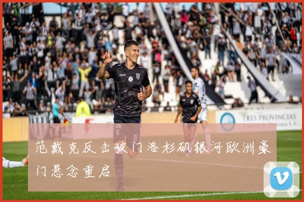 范戴克反击破门洛杉矶银河欧洲豪门悬念重启