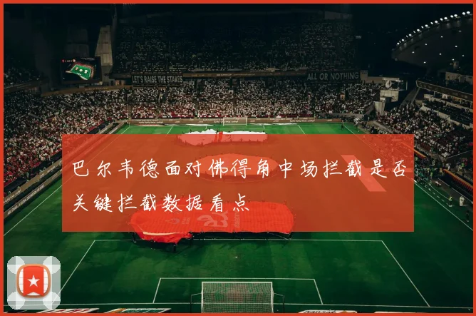 巴尔韦德面对佛得角中场拦截是否关键拦截数据看点