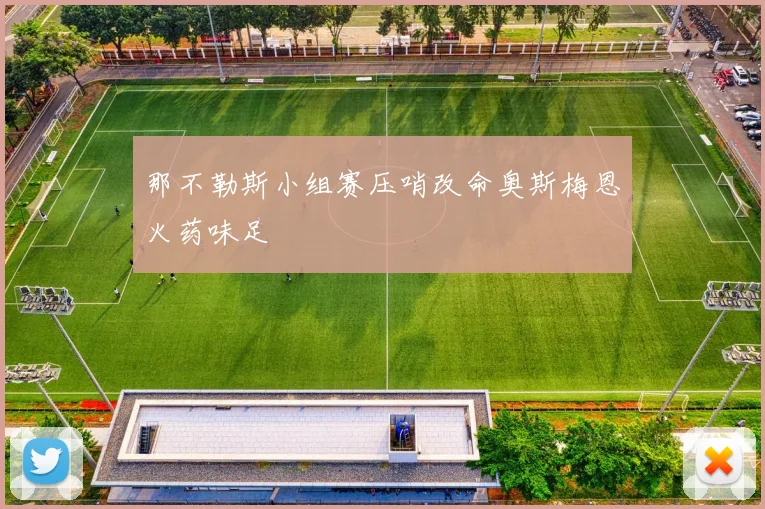那不勒斯小组赛压哨改命奥斯梅恩火药味足