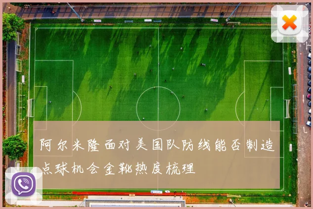 阿尔米隆面对美国队防线能否制造点球机会金靴热度梳理