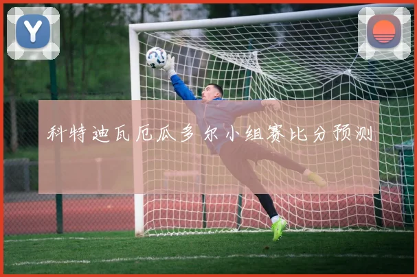 科特迪瓦厄瓜多尔小组赛比分预测