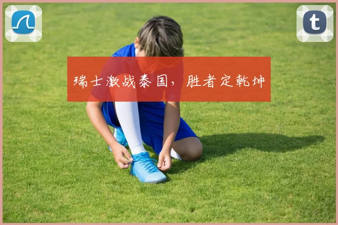 瑞士激战泰国，胜者定乾坤