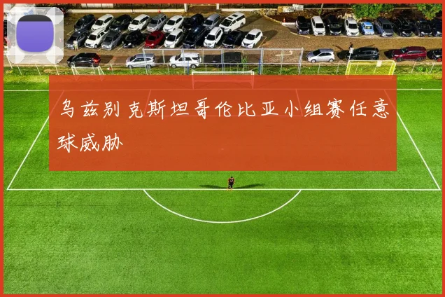 乌兹别克斯坦哥伦比亚小组赛任意球威胁