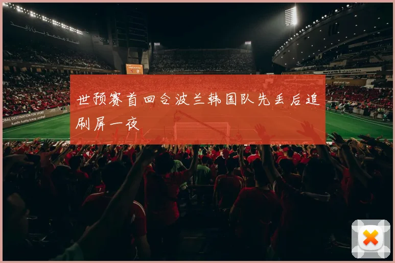 世预赛首回合波兰韩国队先丢后追刷屏一夜