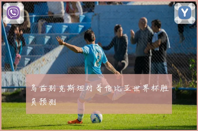 乌兹别克斯坦对哥伦比亚世界杯胜负预测