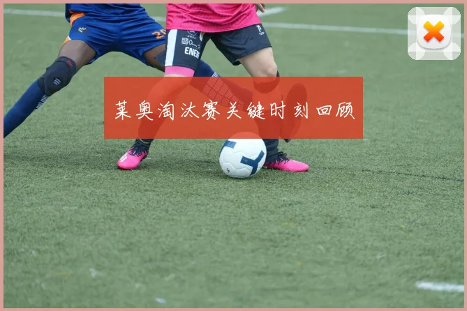 莱奥淘汰赛关键时刻回顾