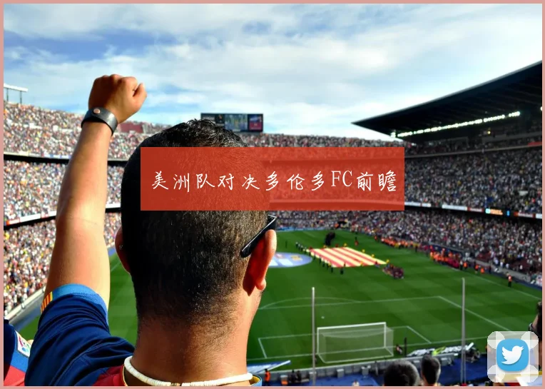 美洲队对决多伦多FC前瞻