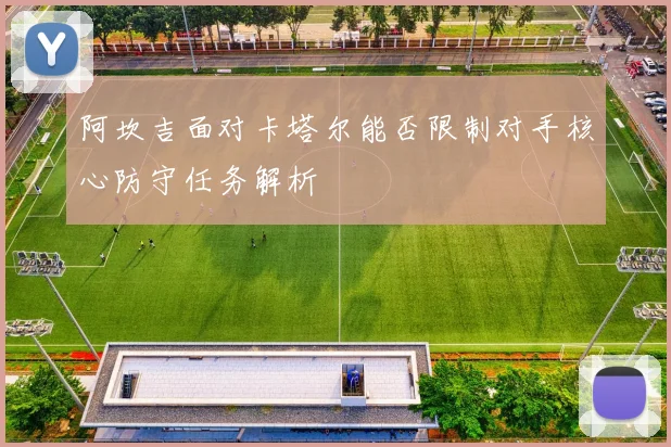 阿坎吉面对卡塔尔能否限制对手核心防守任务解析