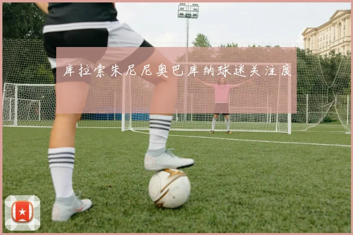 库拉索朱尼尼奥巴库纳球迷关注度